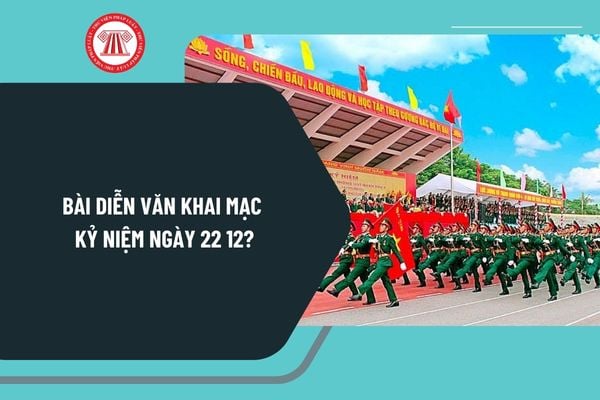 Bài diễn văn khai mạc kỷ niệm ngày 22 12? Mẫu bài diễn văn khai mạc kỷ niệm ngày thành lập Quân đội nhân dân Việt Nam?