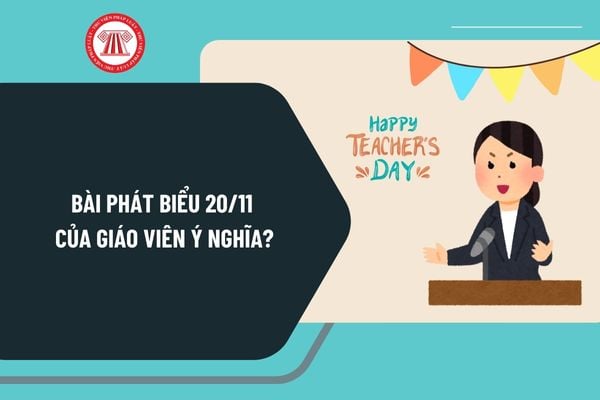 Bài phát biểu 20 11 của giáo viên ý nghĩa? Mẫu bài phát biểu Ngày Nhà giáo Việt Nam 20 11 của giáo viên ngắn gọn?