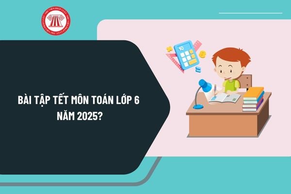 Bài tập Tết môn Toán lớp 6 năm 2025? Tải bài tập Tết môn Toán lớp 6? Quy định nhiệm vụ của học sinh trung học ra sao?