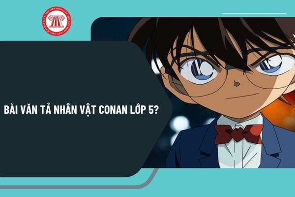 Bài văn miêu tả anh hùng Conan lớp 5? Bài văn miêu tả anh hùng Conan lớp 5 ngắn ngủn gọn? Văn miêu tả anh hùng vô truyện lớp 5 ngắn ngủn gọn gàng về Conan?