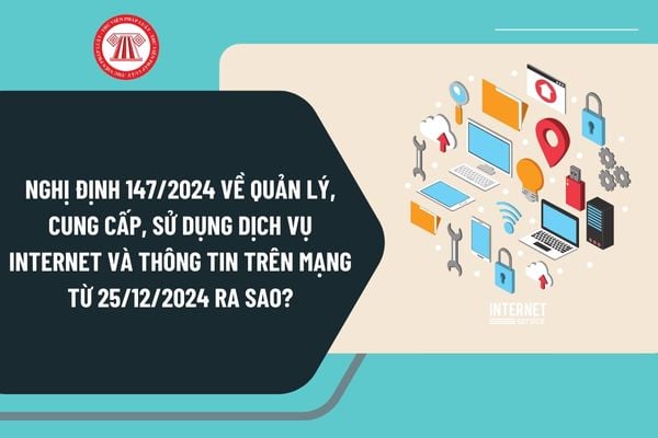 Ban hành Nghị định 147/2024 về quản lý, cung cấp, sử dụng dịch vụ internet và thông tin trên mạng từ 25/12/2024 ra sao?