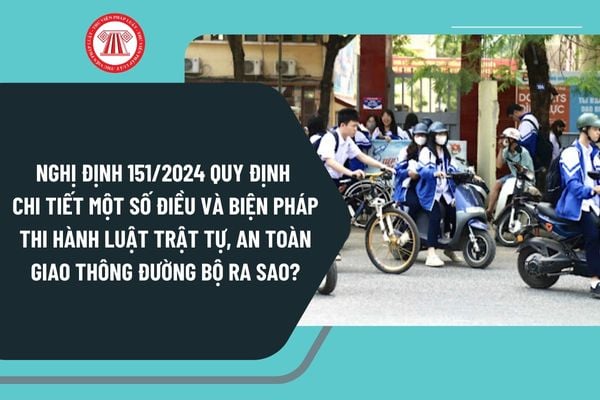 Nghị định 151/2024 quy định chi tiết một số điều và biện pháp thi hành Luật Trật tự, an toàn giao thông đường bộ ra sao?