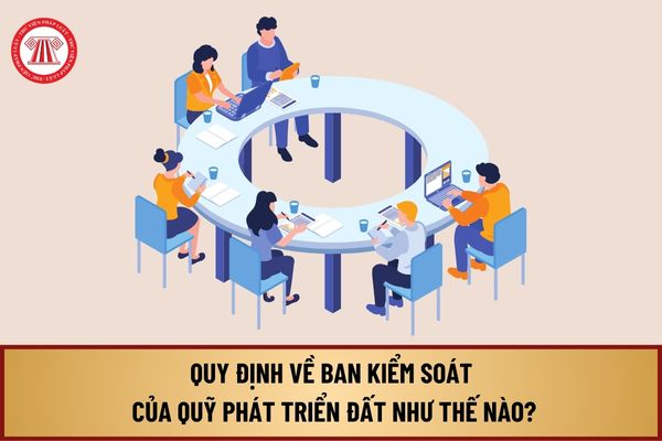 Ban kiểm soát của Quỹ phát triển đất từ 1/8/2024 quy định thế nào? Hồ sơ đề nghị ứng vốn từ Quỹ phát triển đất ra sao?