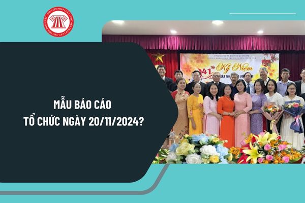 Mẫu báo cáo tổ chức ngày 20 11 2024 chi tiết? Tải mẫu báo cáo tổ chức ngày 20 11 2024 ở đâu?