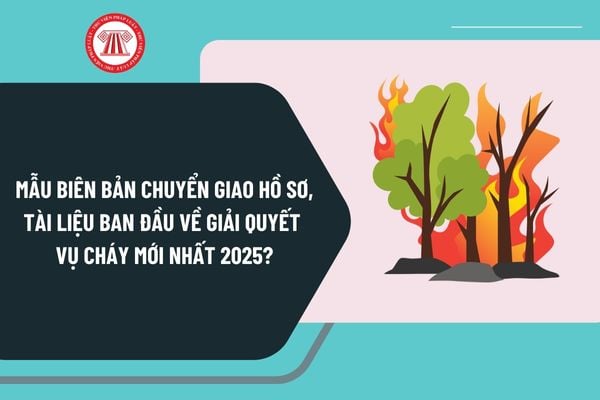 Mẫu biên bản chuyển giao hồ sơ, tài liệu ban đầu về giải quyết vụ cháy mới nhất 2025 theo Thông tư 88 ra sao?