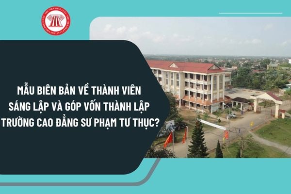 Mẫu biên bản về thành viên sáng lập và góp vốn thành lập trường cao đẳng sư phạm tư thục mới nhất?