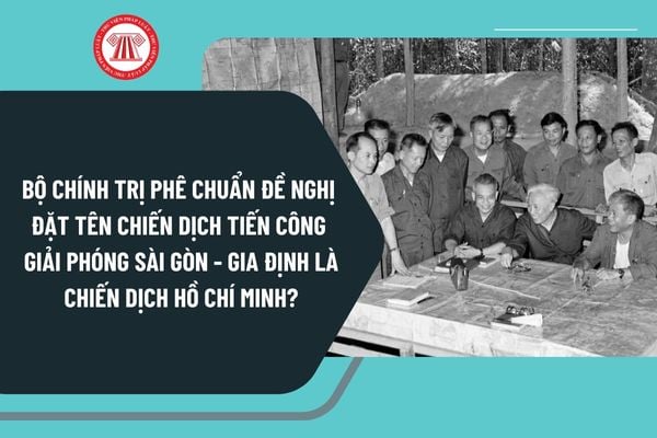 Bộ Chính trị phê chuẩn đề nghị đặt tên Chiến dịch tiến công giải phóng Sài Gòn - Gia Định là Chiến dịch Hồ Chí Minh vào thời gian nào?