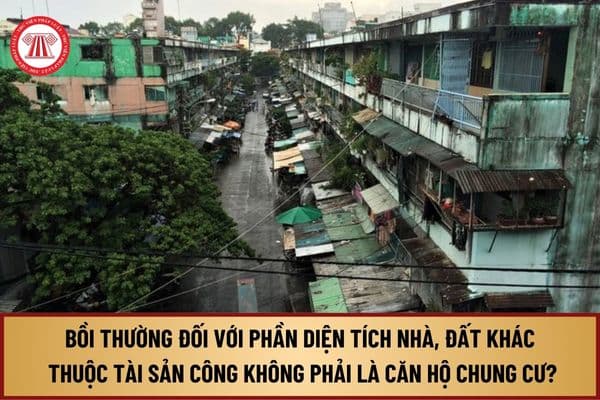 Từ 1/8/2024, bồi thường đối với phần diện tích nhà, đất khác thuộc tài sản công không phải là căn hộ chung cư thực hiện theo quy định ra sao?