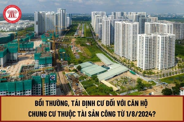 Bồi thường, tái định cư đối với căn hộ chung cư thuộc tài sản công từ 1/8/2024 được thực hiện theo quy định như thế nào?