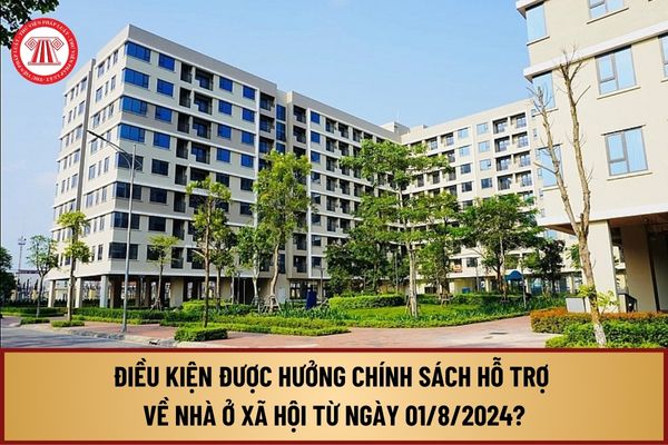 Điều kiện được hưởng chính sách hỗ trợ về nhà ở xã hội từ ngày 01/8/2024 gồm những điều kiện nào?