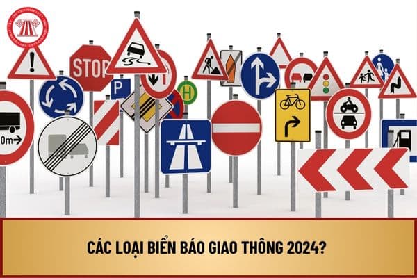 Các loại biển báo giao thông 2024? Có mấy loại biển báo giao thông? Ý nghĩa của các biển báo giao thông là gì?