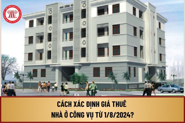 Cách xác định giá thuê nhà ở công vụ từ 1/8/2024 như thế nào? Xác định giá thuê nhà ở công vụ bằng phương pháp nào? 