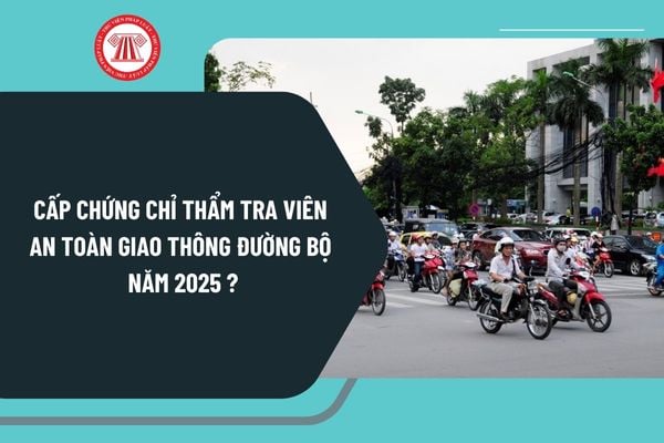 Cấp chứng chỉ thẩm tra viên an toàn giao thông đường bộ năm 2025 theo Nghị định 165 thực hiện như thế nào?