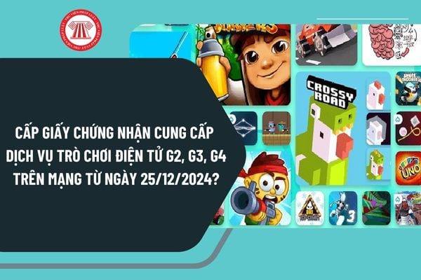 Cấp Giấy chứng nhận cung cấp dịch vụ trò chơi điện tử G2, G3, G4 trên mạng từ ngày 25/12/2024 như thế nào?