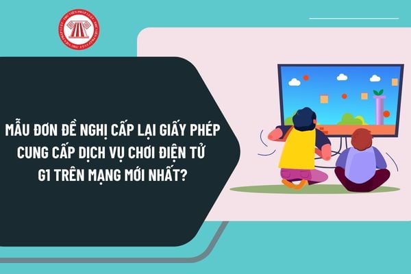 Mẫu đơn đề nghị cấp lại giấy phép cung cấp dịch vụ trò chơi điện tử G1 trên mạng mới nhất như thế nào?