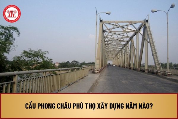 Cầu Phong Châu Phú Thọ xây dựng năm nào? Cầu Phong Châu nối liền 2 huyện nào của tỉnh Phú Thọ?