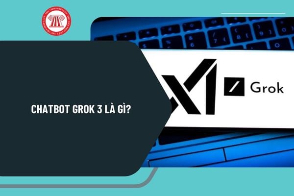 Chatbot Grok 3 là gì? Chatbot Grok 3 của công ty nào? Chatbot Grok 3 khi nào ra mắt? Chatbot Grok 3 có tiềm lực ra sao?