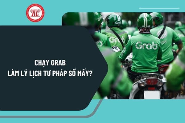 Chạy Grab làm lý lịch tư pháp số mấy? Làm lý lịch tư pháp chạy Grab ở đâu? Bao lâu thì được cấp Phiếu lý lịch tư pháp chạy Grab?