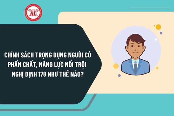 Chính sách trọng dụng người có phẩm chất, năng lực nổi trội Nghị định 178 quy định như thế nào?