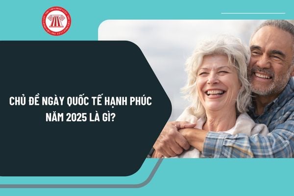 Chủ đề Ngày Quốc tế Hạnh phúc năm 2025 là gì? Ý nghĩa Ngày Quốc tế Hạnh phúc? Thông điệp của Ngày Quốc tế Hạnh phúc?