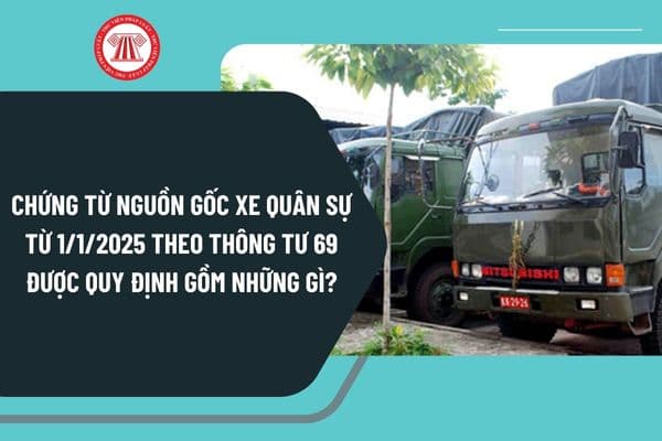 Chứng từ nguồn gốc xe quân sự từ ngày 1/1/2025 theo Thông tư 69 được quy định gồm những gì?