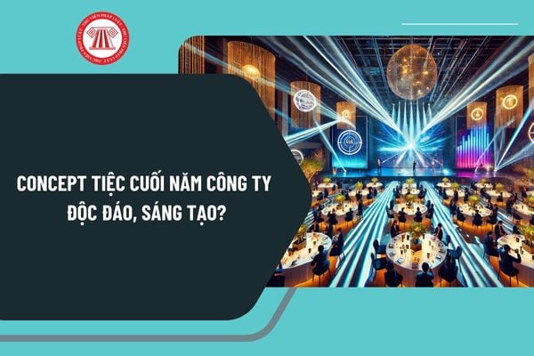 Concept tiệc cuối năm công ty độc đáo, sáng tạo? Công ty có bắt buộc phải tổ chức tiệc cuối năm cho người lao động không?