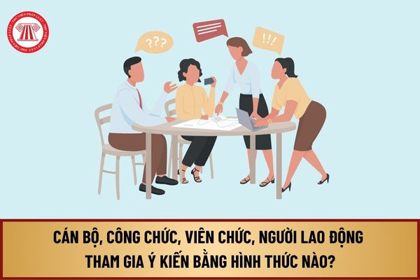 Theo Luật Thực hiện dân chủ ở cơ sở, cán bộ, công chức, viên chức, người lao động có thể tham gia ý kiến bằng hình thức nào?