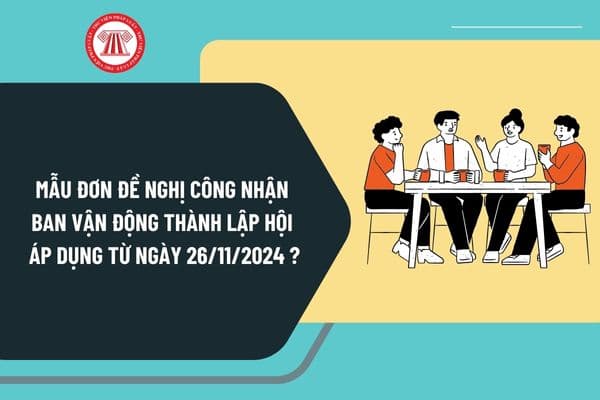 Mẫu đơn đề nghị công nhận ban vận động thành lập hội áp dụng từ ngày 26/11/2024 như thế nào?