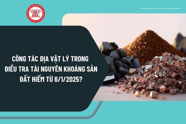 Công tác địa vật lý trong điều tra tài nguyên khoáng sản đất hiếm từ 6/1/2025 thực hiện như thế nào?