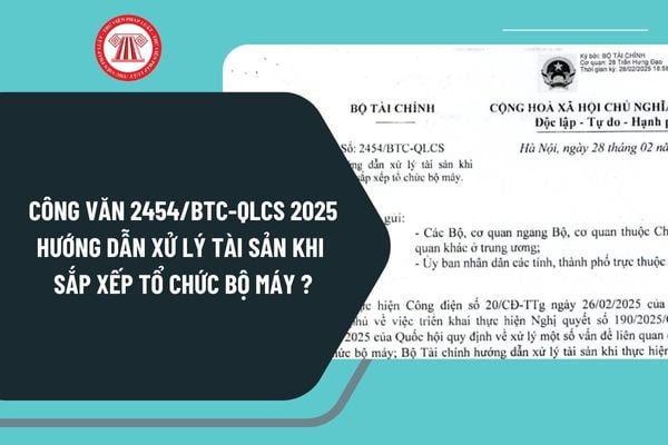 Công văn 2454/BTC-QLCS năm 2025 hướng dẫn xử lý tài sản khi sắp xếp tổ chức bộ máy như thế nào?