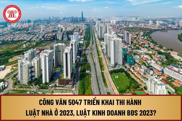 Đã có Công văn 5047 hướng dẫn triển khai thi hành Luật Nhà ở 2023, Luật Kinh doanh bất động sản 2023 như thế nào?