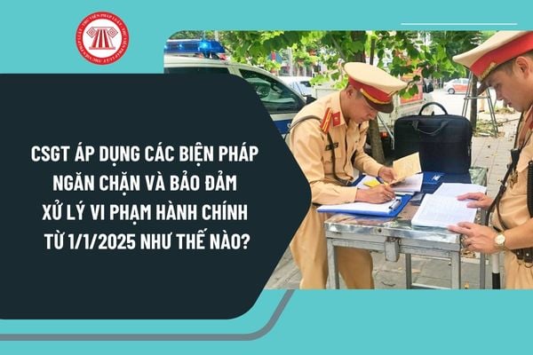 CSGT áp dụng các biện pháp ngăn chặn và bảo đảm xử lý vi phạm hành chính từ ngày 1/1/2025 như thế nào?