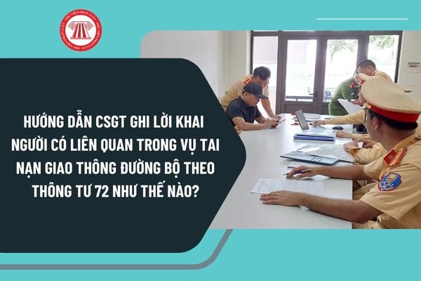 Hướng dẫn CSGT ghi lời khai những người có liên quan trong vụ tai nạn giao thông đường bộ theo Thông tư 72 như thế nào?