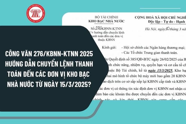 Công văn 276/KBNN-KTNN 2025 hướng dẫn chuyển lệnh thanh toán đến các đơn vị Kho bạc Nhà nước từ ngày 15/3/2025?