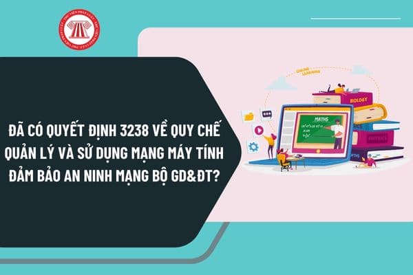 Đã có Quyết định 3238 ngày 30/10/2024 về quy chế quản lý và sử dụng mạng máy tính đảm bảo an ninh mạng Bộ GD&ĐT?