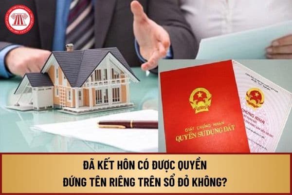 Đã kết hôn có được quyền đứng tên riêng trên Sổ đỏ không? Quy định về tài sản chung và tài sản riêng của vợ chồng ra sao?