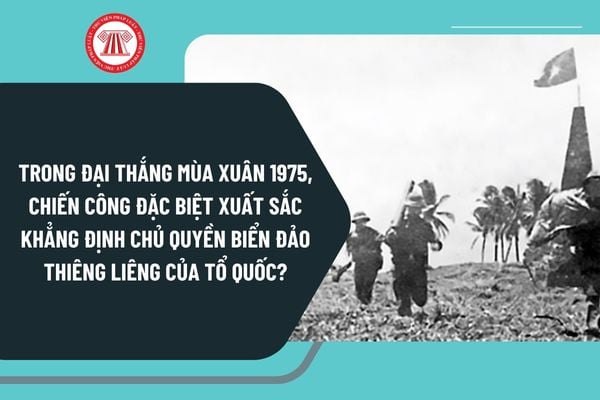 Trong Đại thắng mùa Xuân 1975, có một chiến công đặc biệt xuất sắc khẳng định chủ quyền biển đảo thiêng liêng của Tổ quốc, đó là chiến công nào?