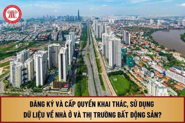 Đăng ký và cấp quyền khai thác, sử dụng thông tin, dữ liệu về nhà ở và thị trường bất động sản từ 1/8/2024 thực hiện thế nào?