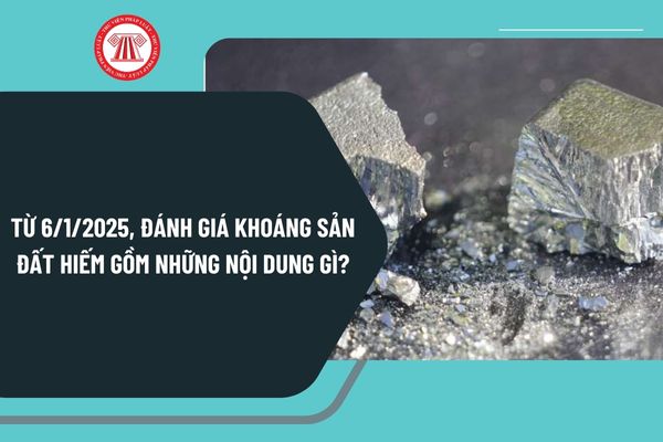 Từ 6/1/2025, đánh giá khoáng sản đất hiếm gồm những nội dung gì? Nội dung thăm dò khoáng sản đất hiếm ra sao?