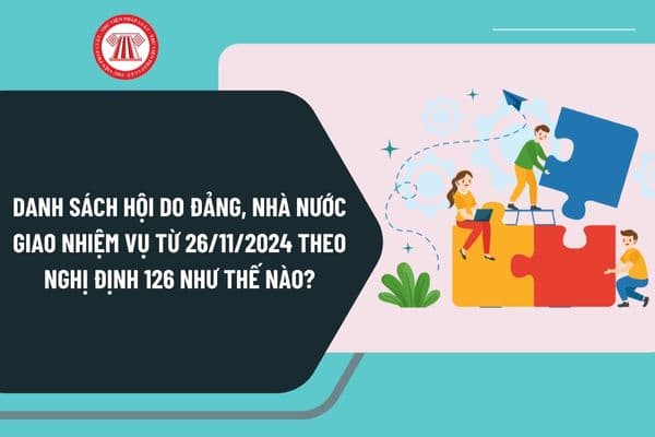 Danh sách Hội do Đảng, Nhà nước giao nhiệm vụ từ ngày 26/11/2024 theo Nghị định 126 như thế nào?