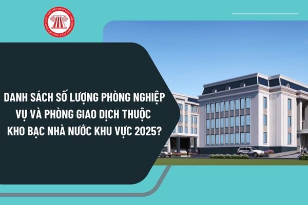 Danh sách số lượng phòng nghiệp vụ và phòng giao dịch thuộc Kho bạc Nhà nước khu vực 2025 như thế nào?