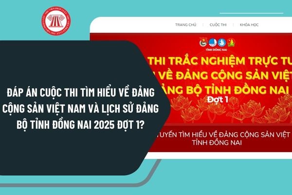 Đáp án Cuộc thi Tìm hiểu về Đảng cộng sản Việt Nam và lịch sử Đảng bộ tỉnh Đồng Nai 2025 Đợt 1?