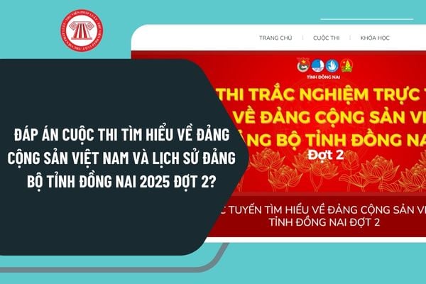 Đáp án Cuộc thi Tìm hiểu về Đảng cộng sản Việt Nam và lịch sử Đảng bộ tỉnh Đồng Nai 2025 Đợt 2?