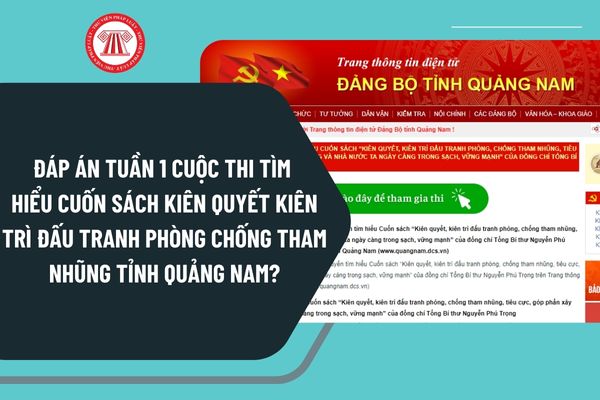 Đáp án tuần 1 Cuộc thi tìm hiểu cuốn sách Kiên quyết kiên trì đấu tranh phòng chống tham nhũng của cố Tổng Bí thư Nguyễn Phú Trọng tỉnh Quảng Nam?