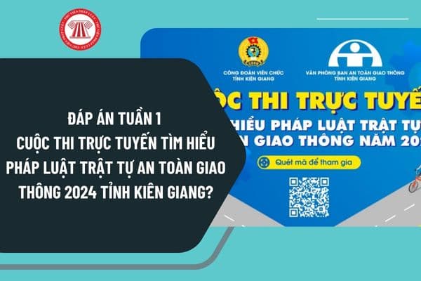 Đáp án Tuần 1 Cuộc thi trực tuyến tìm hiểu pháp luật trật tự an toàn giao thông 2024 tỉnh Kiên Giang chi tiết?