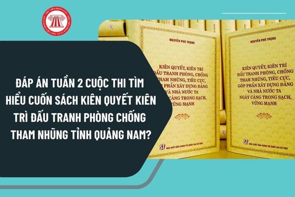 Đáp án Tuần 2 Cuộc thi tìm hiểu cuốn sách Kiên quyết kiên trì đấu tranh phòng chống tham nhũng của cố Tổng Bí thư Nguyễn Phú Trọng tỉnh Quảng Nam?