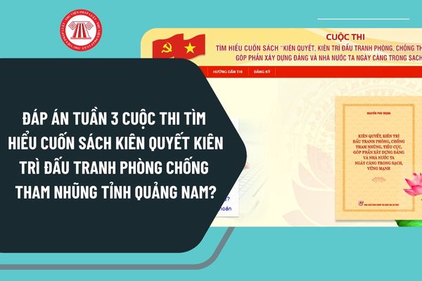 Đáp án Tuần 3 Cuộc thi tìm hiểu cuốn sách Kiên quyết kiên trì đấu tranh phòng chống tham nhũng của cố Tổng Bí thư Nguyễn Phú Trọng tỉnh Quảng Nam?