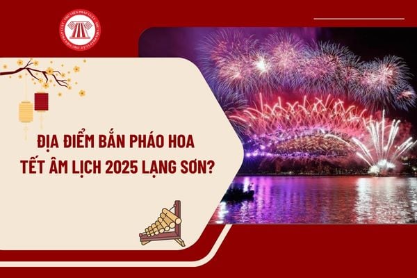 Địa điểm bắn pháo hoa Tết Âm lịch 2025 Lạng Sơn? Lịch bắn pháo hoa Tết Âm lịch 2025 Lạng Sơn như thế nào?