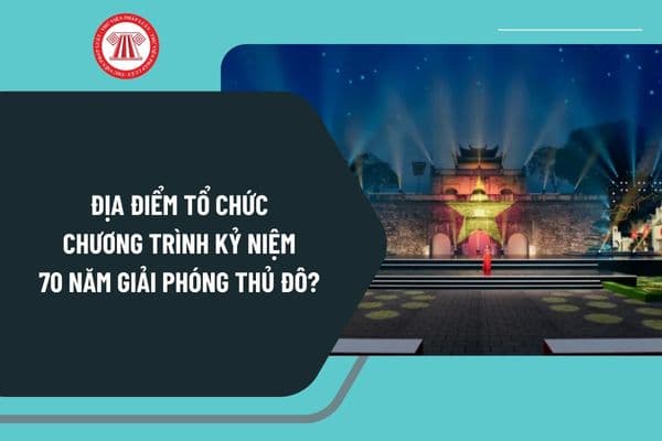 Địa điểm tổ chức Chương trình kỷ niệm 70 năm Giải phóng Thủ đô ngày 10 10 2024 diễn ra ở đâu? 