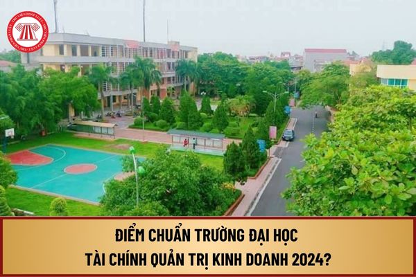 Điểm chuẩn Đại học Tài chính Quản trị kinh doanh 2024? Tra cứu điểm chuẩn Đại học Tài chính Quản trị kinh doanh 2024?